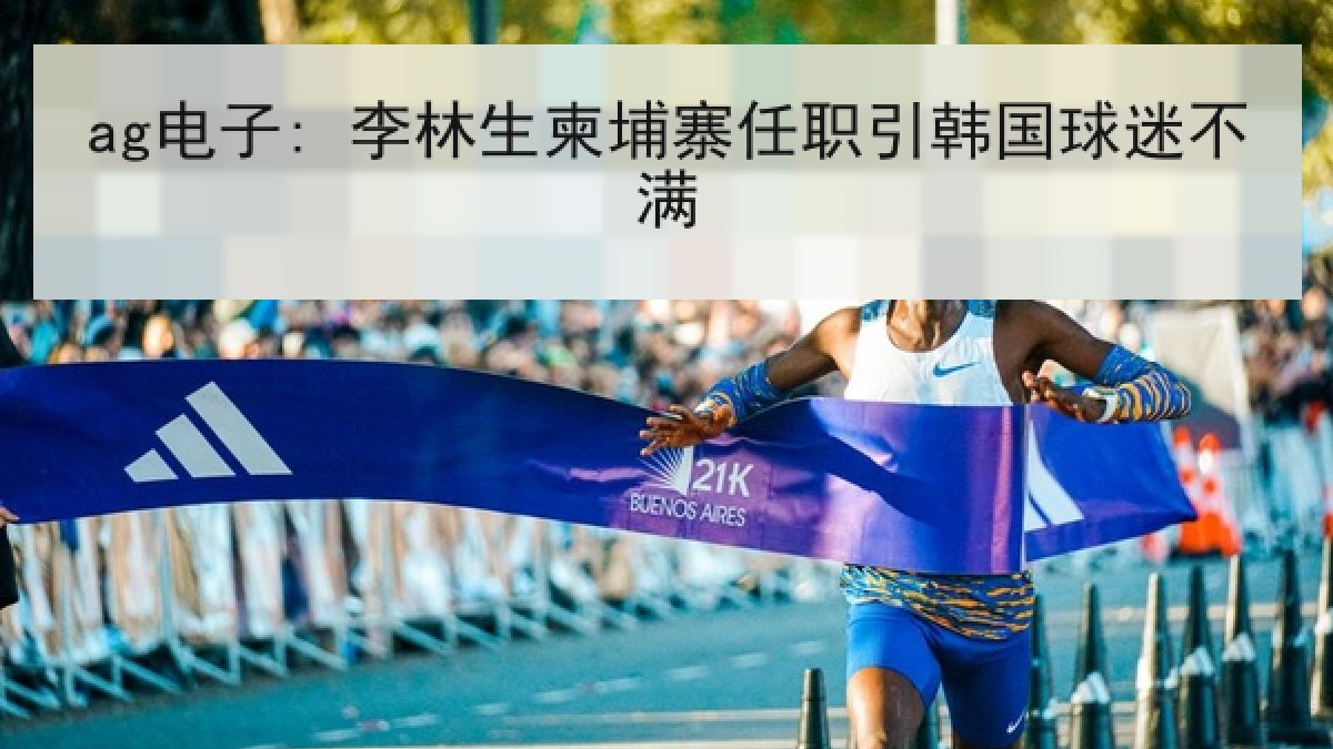 ag电子: 李林生柬埔寨任职引韩国球迷不满